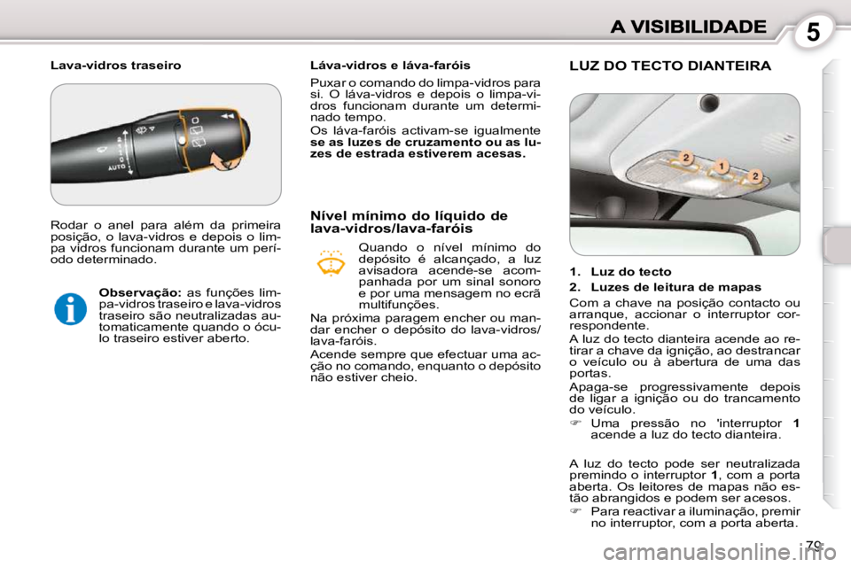 Peugeot 407 2010 Manual do proprietário (in Portuguese) 5
79
Láva-vidros e láva-faróis
Puxar o comando do limpa-vidros para
si. O láva-vidros e depois o limpa-vi-
dros funcionam durante um determi-
nado tempo.
Os láva-faróis ac Peugeot 407 2010 Manual do proprietário (in Portuguese) 5
79
Láva-vidros e láva-faróis
Puxar o comando do limpa-vidros para
si. O láva-vidros e depois o limpa-vi-
dros funcionam durante um determi-
nado tempo.
Os láva-faróis ac