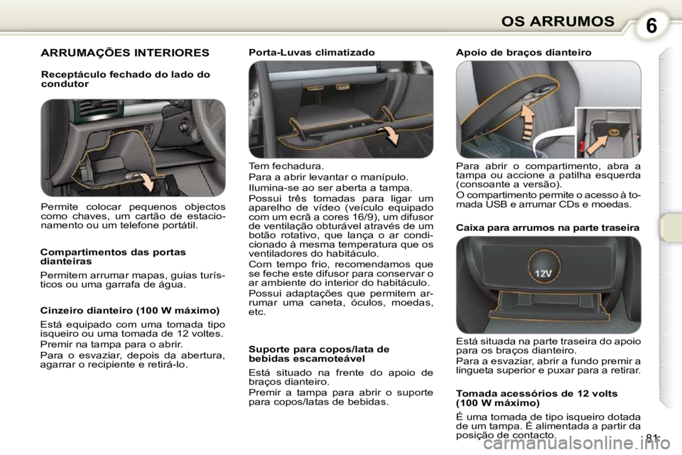 Peugeot 407 2010 Manual do proprietário (in Portuguese) 6OS ARRUMOS
81
ARRUMAÇÕES INTERIORES
Tem fechadura.
Para a abrir levantar o manípulo.
Ilumina-se ao ser aberta a tampa.
Possui três tomadas para ligar um
aparelho de vídeo (v Peugeot 407 2010 Manual do proprietário (in Portuguese) 6OS ARRUMOS
81
ARRUMAÇÕES INTERIORES
Tem fechadura.
Para a abrir levantar o manípulo.
Ilumina-se ao ser aberta a tampa.
Possui três tomadas para ligar um
aparelho de vídeo (v