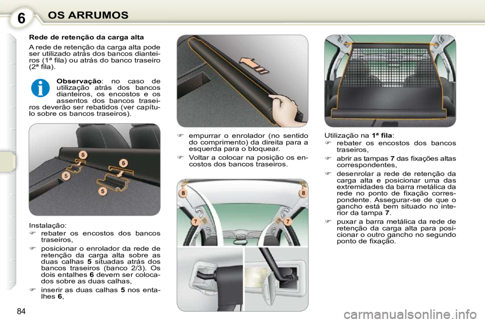 Peugeot 407 2010  Manual do proprietário (in Portuguese) 6OS ARRUMOS
84
  Rede de retenção da carga alta  
 A rede de retenção da carga alta pode  
ser utilizado atrás dos bancos diantei-
�r�o�s� �(�1�ª� �ﬁ� �l�a�)� �o�u� �a�t�r�á�s� �d�o� �b�a�n�c