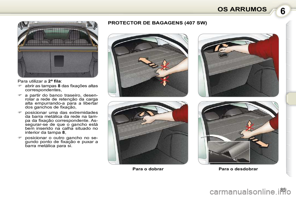 Peugeot 407 2010  Manual do proprietário (in Portuguese) 6OS ARRUMOS
85
 Para utilizar a  �2�ª� �ﬁ� �l�a : 
   
�    abrir as tampas   8� � �d�a�s� �ﬁ� �x�a�ç�õ�e�s� �a�l�t�a�s� 
correspondentes, 
  
�    a  partir  do  banco  traseiro,  desen-