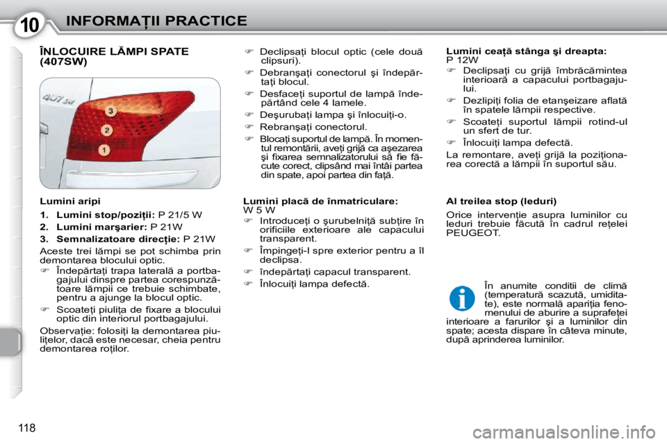 Peugeot 407 2010  Manualul de utilizare (in Romanian) 1010�I�N�F�O�R�M�A�I�I� �P�R�A�C�T�I�C�E
118
� �Î�N�L�O�C�U�I�R�E� �L�M�P�I� �S�P�A�T�E� �(�4�0�7�S�W�)� �   
�L�u�m�i�n�i� �c�e�a  � �s�t�â�n�g�a� �ş�i� �d�r�e�a�p�t�a�:�  
� �P� �1�2�W�  
 