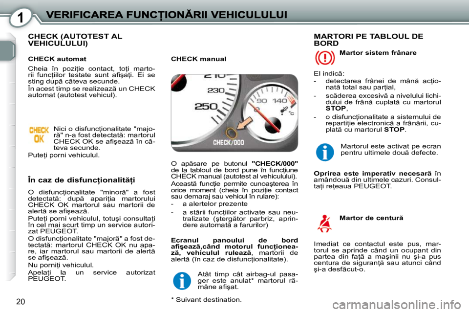 Peugeot 407 2010  Manualul de utilizare (in Romanian) 1
20
� �C�H�E�C�K� �(�A�U�T�O�T�E�S�T� �A�L� �V�E�H�I�C�U�L�U�L�U�I�)� � 
� � �Î�n� �c�a�z� �d�e� �d�i�s�f�u�n�c �i�o�n�a�l�i�t  �i� 
� �O�  �d�i�s�f�u�n�c=�i�o�n�a�l�i�t�a�t�e�  �"�m�i�n�o�r