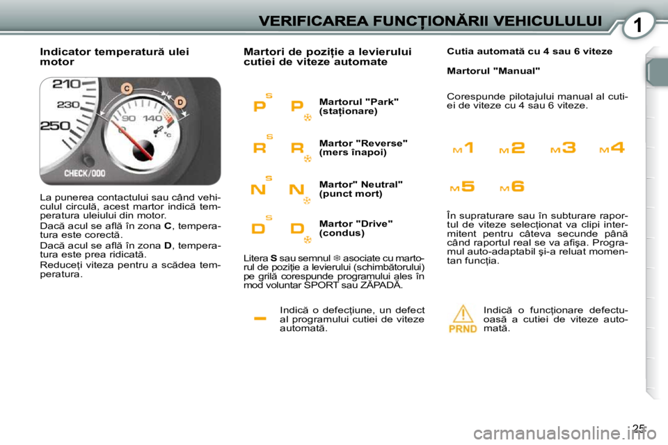 Peugeot 407 2010  Manualul de utilizare (in Romanian) 1
25
� �I�n�d�i�c �  �o�  �d�e�f�e�c=�i�u�n�e�,�  �u�n�  �d�e�f�e�c�t�  
al  programului  cutiei  de  viteze 
�a�u�t�o�m�a�t �.� 
� �M�a�r�t�o�r�i� �d�e� �p�o�z�i �i�e� �a� �l�e�v�i�e�r�u�l�u�i� �