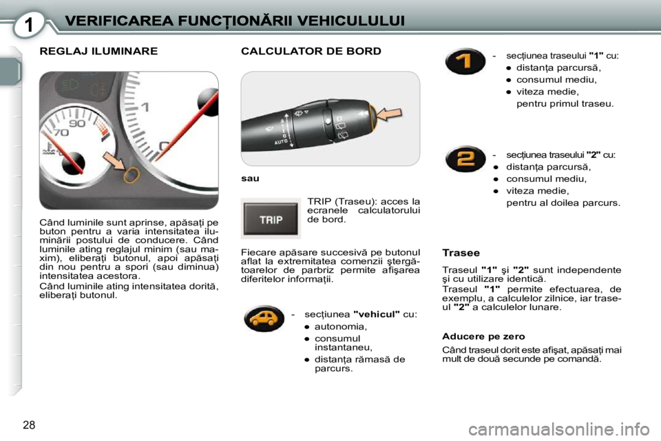 Peugeot 407 2010  Manualul de utilizare (in Romanian) 1
28
� �C�A�L�C�U�L�A�T�O�R� �D�E� �B�O�R�D� 
  
sau   
� �T�R�I�P� �(�T�r�a�s�e�u�)�:� �a�c�c�e�s� �l�a�  
ecranele  calculatorului 
�d�e� �b�o�r�d�.� 
� �F�i�e�c�a�r�e� �a�p �s�a�r�e� �s�u�c�c�e�s�