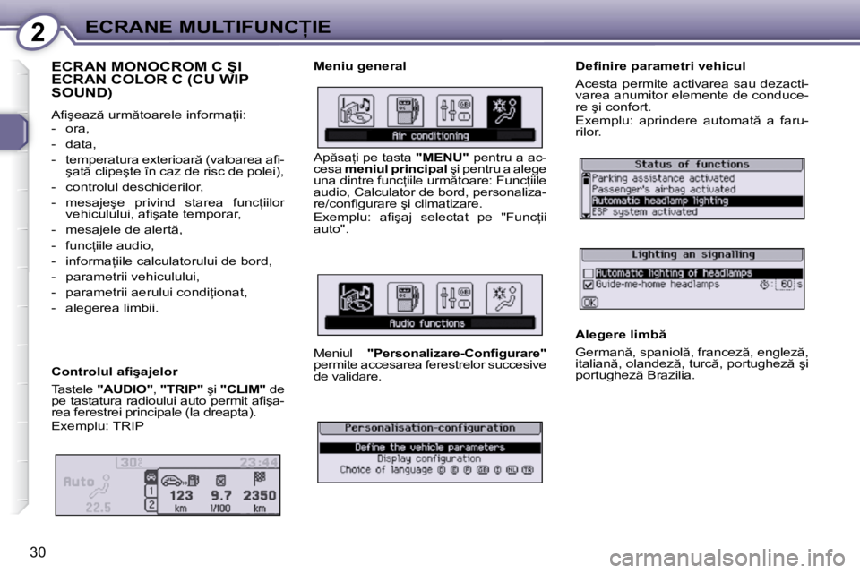 Peugeot 407 2010  Manualul de utilizare (in Romanian) 2�E�C�R�A�N�E� �M�U�L�T�I�F�U�N�C�I�E
30
� �E�C�R�A�N� �M�O�N�O�C�R�O�M� �C� �Ş�I� ECRAN COLOR C (CU WIP SOUND) 
� �A�ﬁ� �ş�e�a�z � �u�r�m �t�o�a�r�e�l�e� �i�n�f�o�r�m�a=�i�i�:�  
� � � �-� �