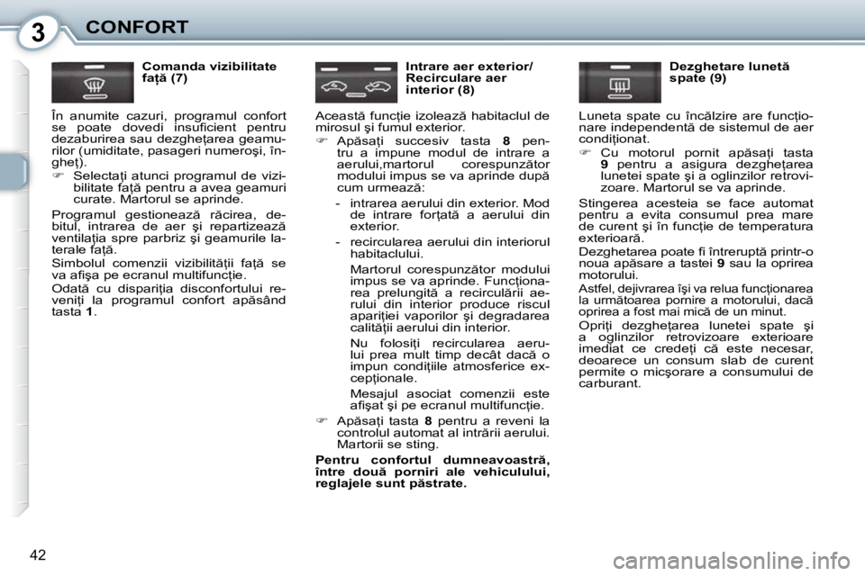 Peugeot 407 2010  Manualul de utilizare (in Romanian) 3CONFORT
�4�2
  Comanda vizibilitate  
�f�a  � �(�7�)� 
� �Î�n�  �a�n�u�m�i�t�e�  �c�a�z�u�r�i�,�  �p�r�o�g�r�a�m�u�l�  �c�o�n�f�o�r�t� 
�s�e�  �p�o�a�t�e�  �d�o�v�e�d�i�  �i�n�s�u�ﬁ� �c�i�e�n�t�