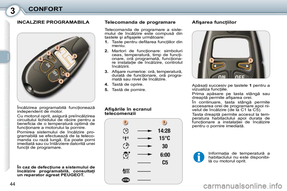 Peugeot 407 2010  Manualul de utilizare (in Romanian) 3CONFORT
44
 INCALZIRE PROGRAMABILA   Telecomanda de programare  
� �T�e�l�e�c�o�m�a�n�d�a�  �d�e�  �p�r�o�g�r�a�m�a�r�e�  �a�  �s�i�s�t�e�- 
�m�u�l�u�i�  �d�e�  �î�n�c �l�z�i�r�e�  �e�s�t�e�  �c�o�