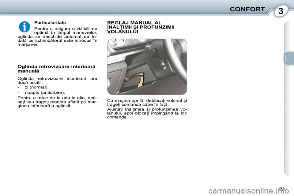 Peugeot 407 2010  Manualul de utilizare (in Romanian) 3CONFORT
49
  Particularitate  
� �P�e�n�t�r�u�  �a�  �a�s�i�g�u�r�a�  �o�  �v�i�z�i�b�i�l�i�t�a�t�e�  
�o�p�t�i�m �  �î�n�  �t�i�m�p�u�l�  �m�a�n�e�v�r�e�l�o�r�,� 
�o�g�l�i�n�d�a�  �s�e�  �d�e�s�c�