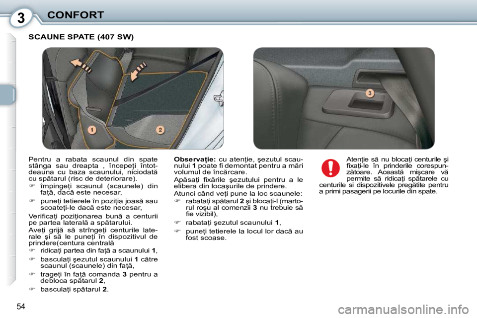 Peugeot 407 2010  Manualul de utilizare (in Romanian) 3CONFORT
54
 SCAUNE SPATE (407 SW) 
  
�O�b�s�e�r�v�a �i�e�:�  �c�u�  �a�t�e�n=�i�e�,� �  �ş�e�z�u�t�u�l�  �s�c�a�u�-
�n�u�l�u�i� �  1� � �p�o�a�t�e� �ﬁ� � �d�e�m�o�n�t�a�t� �p�e�n�t�r�u� �a� �m