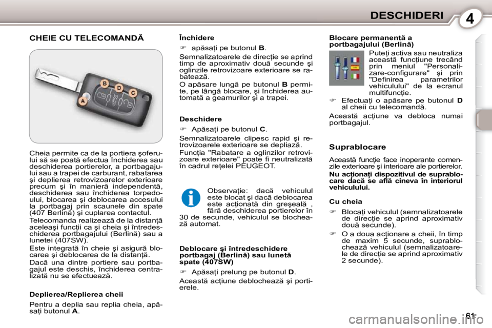 Peugeot 407 2010  Manualul de utilizare (in Romanian) 4DESCHIDERI
  Cu cheia  
   
� � �  �B�l�o�c�a=�i� �v�e�h�i�c�u�l�u�l� �(�s�e�m�n�a�l�i�z�a�t�o�a�r�e�l�e� 
�d�e�  �d�i�r�e�c=�i�e�  �s�e�  �a�p�r�i�n�d�  �a�p�r�o�x�i�m�a�t�i�v�  
�d�o�u � �s�e
