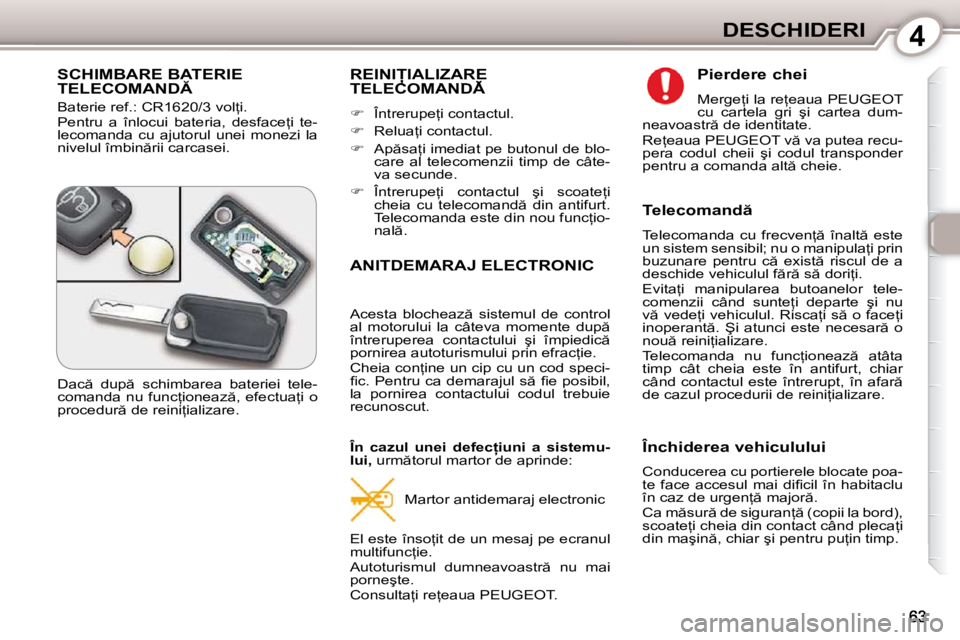Peugeot 407 2010  Manualul de utilizare (in Romanian) 4DESCHIDERI
� �S�C�H�I�M�B�A�R�E� �B�A�T�E�R�I�E� �T�E�L�E�C�O�M�A�N�D� 
� �B�a�t�e�r�i�e� �r�e�f�.�:� �C�R�1�6�2�0�/�3� �v�o�l=�i�.�  
� �P�e�n�t�r�u�  �a�  �î�n�l�o�c�u�i�  �b�a�t�e�r�i�a�,�  �d