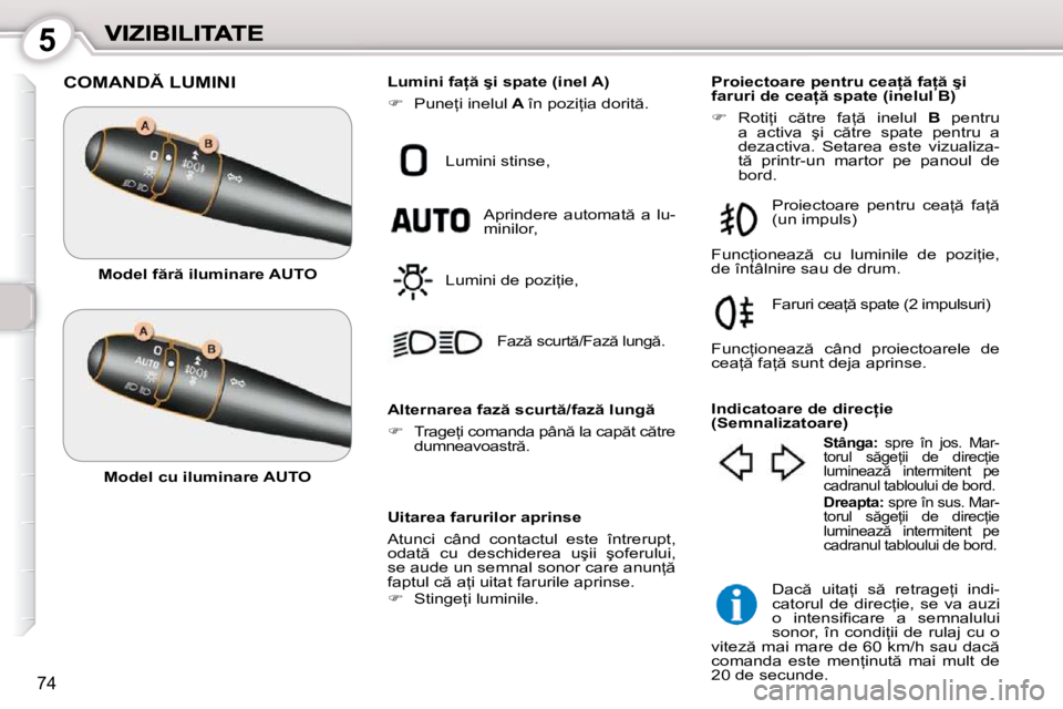 Peugeot 407 2010  Manualul de utilizare (in Romanian) 5
74
� �C�O�M�A�N�D� �L�U�M�I�N�I� 
� � �U�i�t�a�r�e�a� �f�a�r�u�r�i�l�o�r� �a�p�r�i�n�s�e�  
 Atunci  când  contactul  este  întrerupt,  
�o�d�a�t �  �c�u�  �d�e�s�c�h�i�d�e�r�e�a�  �u�ş�i�i�  