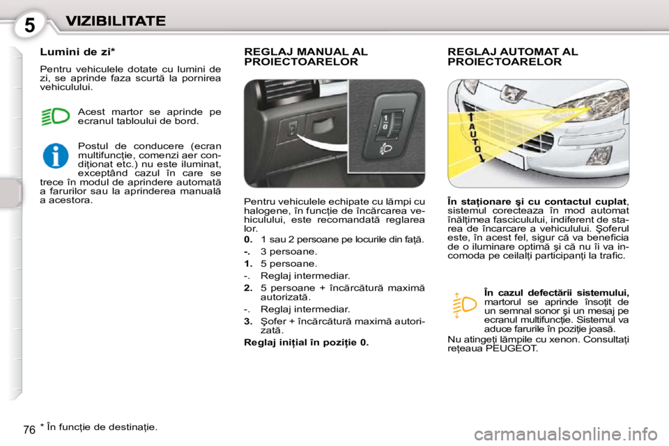 Peugeot 407 2010  Manualul de utilizare (in Romanian) 5
�7�6
� �R�E�G�L�A�J� �M�A�N�U�A�L� �A�L� PROIECTOARELOR � �R�E�G�L�A�J� �A�U�T�O�M�A�T� �A�L� PROIECTOARELOR 
   
�Î�n�  �c�a�z�u�l�  �d�e�f�e�c�t �r�i�i�  �s�i�s�t�e�m�u�l�u�i�,   
�m�a�r�t�o�r�u
