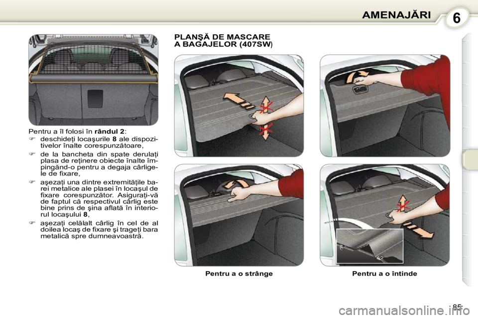 Peugeot 407 2010  Manualul de utilizare (in Romanian) 6�A�M�E�N�A�J�R�I
85
� �P�e�n�t�r�u� �a� �î�l� �f�o�l�o�s�i� �î�n� � �r�â�n�d�u�l� �2� �:� 
   
� � �  �d�e�s�c�h�i�d�e=�i� �l�o�c�a�ş�u�r�i�l�e� �  8� � �a�l�e� �d�i�s�p�o�z�i�-
�t�i�v�e�l�