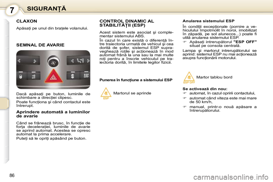 Peugeot 407 2010  Manualul de utilizare (in Romanian) 7�S�I�G�U�R�A�N
86
 CLAXON 
� �A�p �s�a=�i� �p�e� �u�n�u�l� �d�i�n� �b�r�a=�e�l�e� �v�o�l�a�n�u�l�u�i�.� 
 SEMNAL DE AVARIE 
       
�A�p�r�i�n�d�e�r�e� �a�u�t�o�m�a�t � �a� �l�u�m�i�n�i�l�o�r