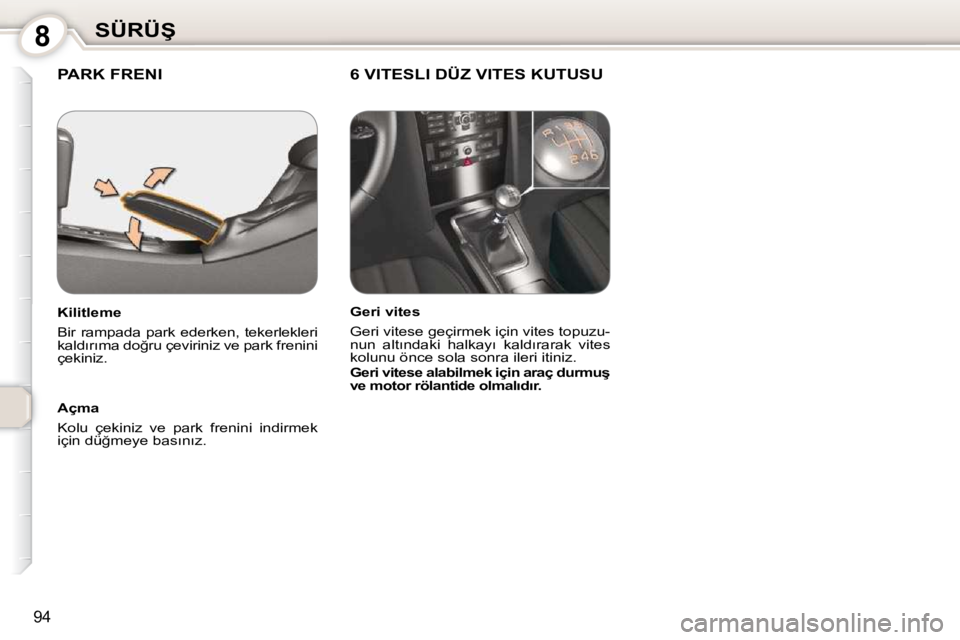 Peugeot 407 2010  Kullanım Kılavuzu (in Turkish) 8�S�Ü�R�Ü�Ş
94
 PARK FRENI   6 VITESLI DÜZ VITES KUTUSU  
  Açma  
 Kolu  çekiniz  ve  park  frenini  indirmek  
�i�ç�i�n� �d�ü�ğ�m�e�y�e� �b�a�s�ı�n�ı�z�.� � � 
  Kilitleme  
 Bir  rampada