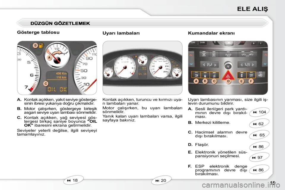 Peugeot 407 2010  Kullanım Kılavuzu (in Turkish) �E�L�E� �A�L�I�Ş
� � �G�ö�s�t�e�r�g�e� �t�a�b�l�o�s�u�  
   
A. � �  �K�o�n�t�a�k� �a�ç�ı�k�k�e�n�,� �y�a�k�ı�t� �s�e�v�i�y�e� �g�ö�s�t�e�r�g�e�-
�s�i�n�i�n� �i�b�r�e�s�i� �y�u�k�a�r�ı�y�a� �d�