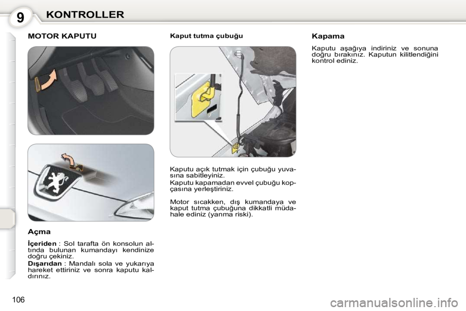 Peugeot 407 2010  Kullanım Kılavuzu (in Turkish) 9KONTROLLER
106
� � �K�a�p�u�t� �t�u�t�m�a� �ç�u�b�u�ğ�u�  MOTOR KAPUTU 
� �M�o�t�o�r�  �s�ı�c�a�k�k�e�n�,�  �d�ı�ş�  �k�u�m�a�n�d�a�y�a�  �v�e�  
�k�a�p�u�t�  �t�u�t�m�a�  �ç�u�b�u�ğ�u�n�a�  �