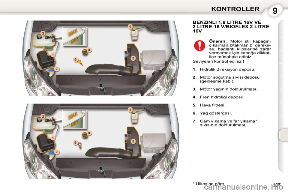 Peugeot 407 2010  Kullanım Kılavuzu (in Turkish) 9KONTROLLER
107
 BENZINLI 1,8 LITRE 16V VE 2 LITRE 16 V/BIOFLEX 2 LITRE 16V 
� � �*� � � �Ü�l�k�e�s�i�n�e� �g�ö�r�e�.� �    
Önemli : � �  �M�o�t�o�r�  �s�t�i�l�  �k�a�p�a�ğ�ı�n�ı� 
�ç�ı�k�a�r