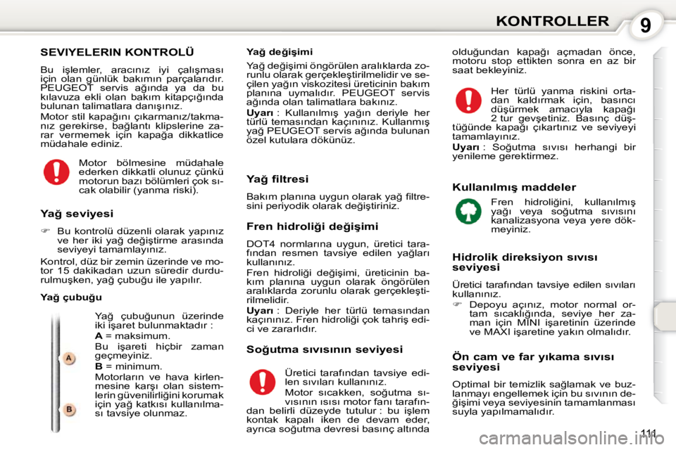 Peugeot 407 2010  Kullanım Kılavuzu (in Turkish) 9KONTROLLER
111
 SEVIYELERIN KONTROLÜ 
� �B�u�  �i�ş�l�e�m�l�e�r�,�  �a�r�a�c�ı�n�ı�z�  �i�y�i�  �ç�a�l�ı�ş�m�a�s�ı�  
�i�ç�i�n�  �o�l�a�n�  �g�ü�n�l�ü�k�  �b�a�k�ı�m�ı�n�  �p�a�r�ç�a�l�