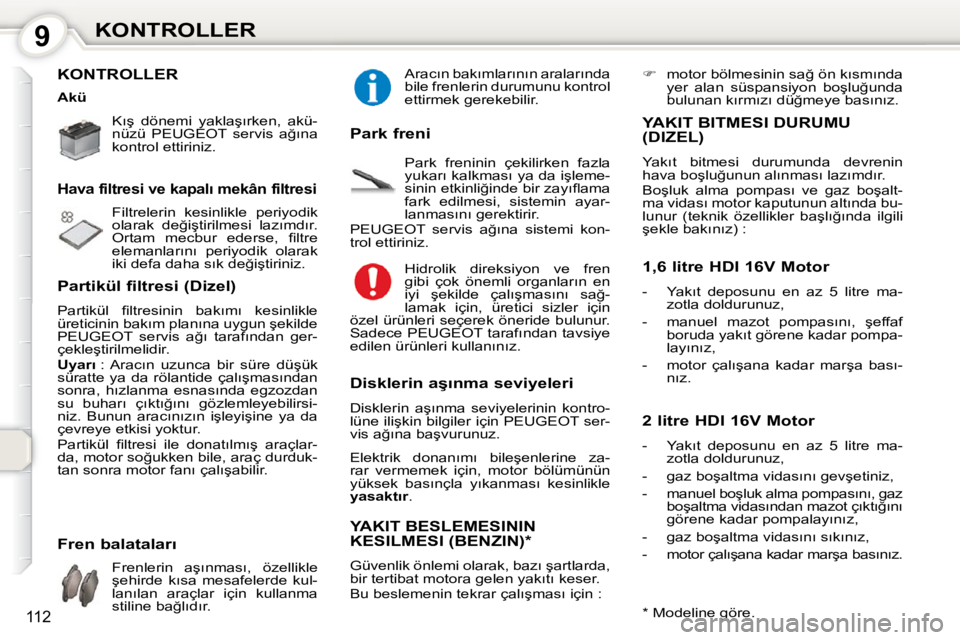 Peugeot 407 2010  Kullanım Kılavuzu (in Turkish) 9KONTROLLER
112
 KONTROLLER  
� �K�ı�ş�  �d�ö�n�e�m�i�  �y�a�k�l�a�ş�ı�r�k�e�n�,�  �a�k�ü�- 
�n�ü�z�ü�  �P�E�U�G�E�O�T�  �s�e�r�v�i�s�  �a�ğ�ı�n�a� 
�k�o�n�t�r�o�l� �e�t�t�i�r�i�n�i�z�.� � �
