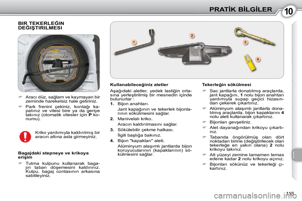 Peugeot 407 2010  Kullanım Kılavuzu (in Turkish) 1010�P�R�A�T�İ�K� �B�İ�L�G�İ�L�E�R
113
� �B�I�R� �T�E�K�E�R�L�E�Ğ�I�N� �D�E�Ğ�I�Ş�T�I�R�I�L�M�E�S�I� 
� � �K�u�l�l�a�n�a�b�i�l�e�c�e�ğ�i�n�i�z� �a�l�e�t�l�e�r�  
� �A�ş�a�ğ�ı�d�a�k�i�  �a�l�