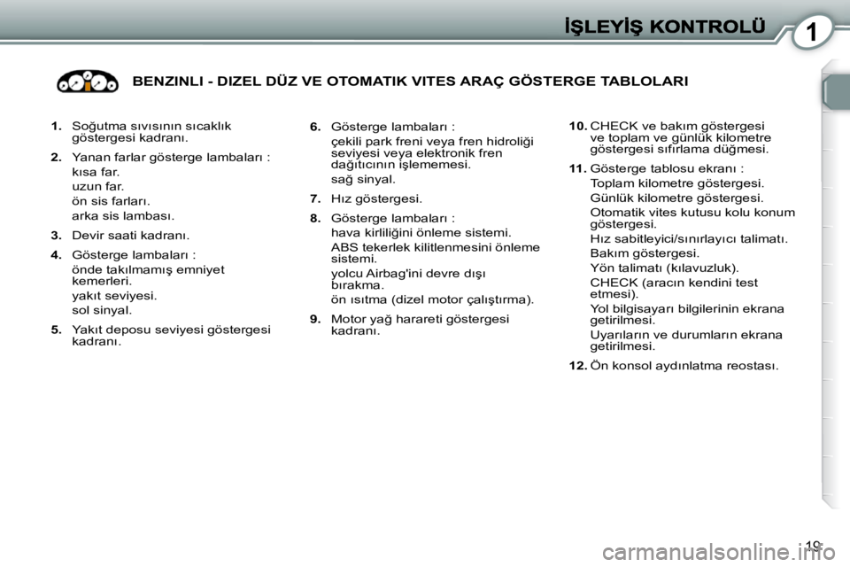 Peugeot 407 2010  Kullanım Kılavuzu (in Turkish) 1
19
   
1. � �  �S�o�ğ�u�t�m�a� �s�ı�v�ı�s�ı�n�ı�n� �s�ı�c�a�k�l�ı�k� 
�g�ö�s�t�e�r�g�e�s�i� �k�a�d�r�a�n�ı�.� 
  
2. � �  �Y�a�n�a�n� �f�a�r�l�a�r� �g�ö�s�t�e�r�g�e� �l�a�m�b�a�l�a�r�ı� �