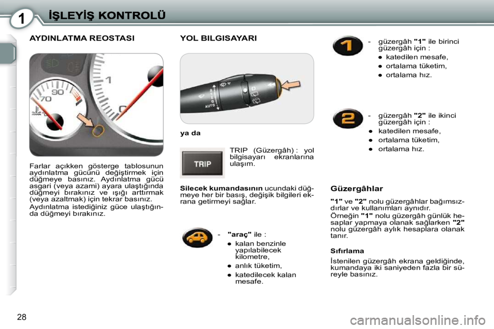 Peugeot 407 2010  Kullanım Kılavuzu (in Turkish) 1
28
� �Y�O�L� �B�I�L�G�I�S�A�Y�A�R�I� 
  
�y�a� �d�a   
� �T�R�I�P�  �(�G�ü�z�e�r�g�â�h�)� �:�  �y�o�l�  
�b�i�l�g�i�s�a�y�a�r�ı�  �e�k�r�a�n�l�a�r�ı�n�a� 
�u�l�a�ş�ı�m�.� 
  
�S�i�l�e�c�e�k� �