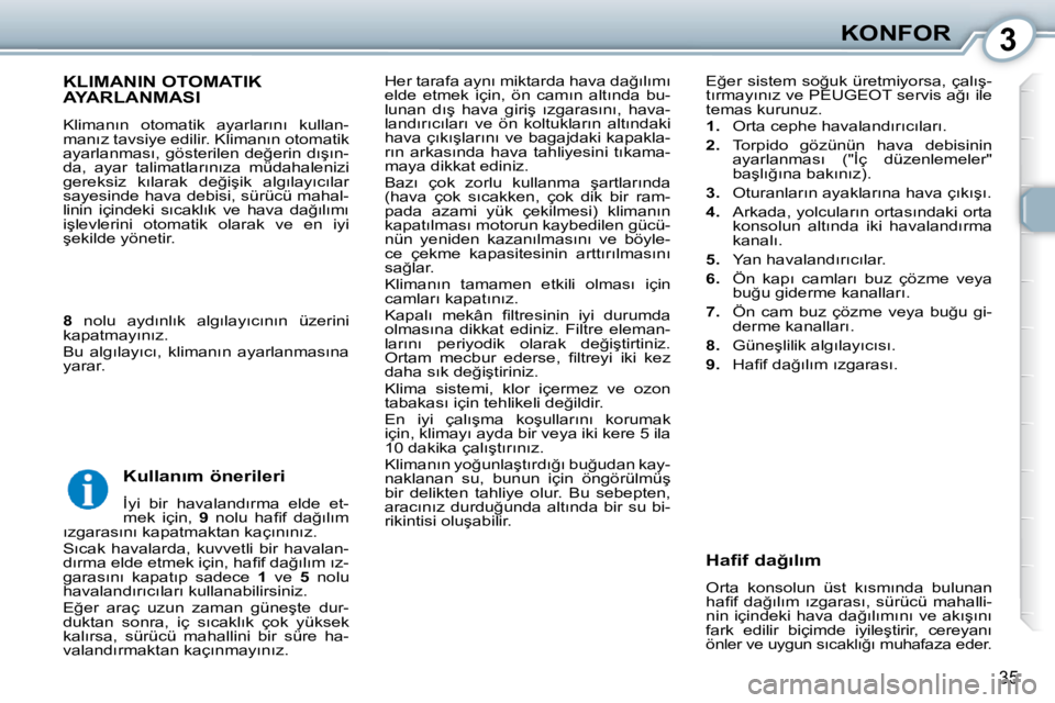 Peugeot 407 2010  Kullanım Kılavuzu (in Turkish) 3KONFOR
35
� �H�e�r� �t�a�r�a�f�a� �a�y�n�ı� �m�i�k�t�a�r�d�a� �h�a�v�a� �d�a�ğ�ı�l�ı�m�ı�  
�e�l�d�e�  �e�t�m�e�k�  �i�ç�i�n�,�  �ö�n�  �c�a�m�ı�n�  �a�l�t�ı�n�d�a�  �b�u�-
�l�u�n�a�n�  �d�