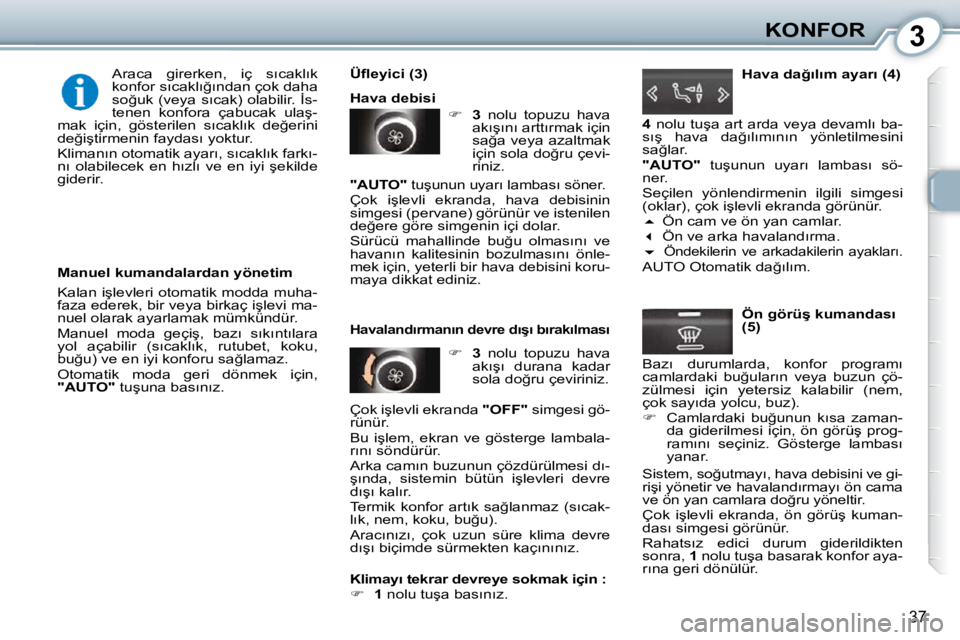 Peugeot 407 2010  Kullanım Kılavuzu (in Turkish) 3KONFOR
37
� � �M�a�n�u�e�l� �k�u�m�a�n�d�a�l�a�r�d�a�n� �y�ö�n�e�t�i�m�  
� �K�a�l�a�n� �i�ş�l�e�v�l�e�r�i� �o�t�o�m�a�t�i�k� �m�o�d�d�a� �m�u�h�a�- 
�f�a�z�a� �e�d�e�r�e�k�,� �b�i�r� �v�e�y�a� �b�