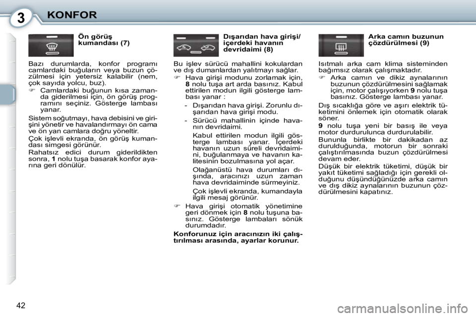 Peugeot 407 2010  Kullanım Kılavuzu (in Turkish) 3KONFOR
�4�2
� � �Ö�n� �g�ö�r�ü�ş�  
�k�u�m�a�n�d�a�s�ı� �(�7�)� 
� �B�a�z�ı�  �d�u�r�u�m�l�a�r�d�a�,�  �k�o�n�f�o�r�  �p�r�o�g�r�a�m�ı� 
�c�a�m�l�a�r�d�a�k�i�  �b�u�ğ�u�l�a�r�ı�n�  �v�e�y�a�