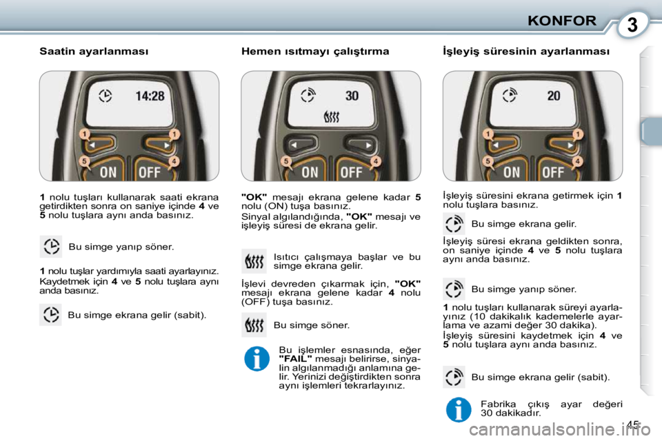 Peugeot 407 2010  Kullanım Kılavuzu (in Turkish) 3KONFOR
45
  
1 � �  �n�o�l�u�  �t�u�ş�l�a�r�ı�  �k�u�l�l�a�n�a�r�a�k�  �s�a�a�t�i�  �e�k�r�a�n�a� 
�g�e�t�i�r�d�i�k�t�e�n� �s�o�n�r�a� �o�n� �s�a�n�i�y�e� �i�ç�i�n�d�e� �  4� � �v�e� 
 
5 � � �n�o
