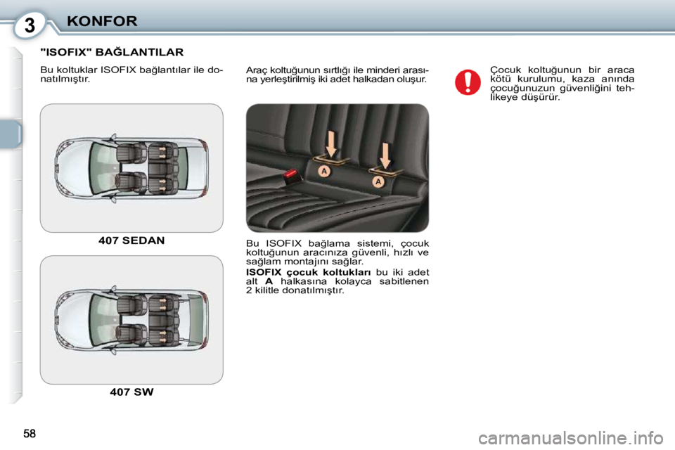 Peugeot 407 2010  Kullanım Kılavuzu (in Turkish) 3KONFOR
� �A�r�a�ç� �k�o�l�t�u�ğ�u�n�u�n� �s�ı�r�t�l�ı�ğ�ı� �i�l�e� �m�i�n�d�e�r�i� �a�r�a�s�ı�- 
�n�a� �y�e�r�l�e�ş�t�i�r�i�l�m�i�ş� �i�k�i� �a�d�e�t� �h�a�l�k�a�d�a�n� �o�l�u�ş�u�r�.� 
� �