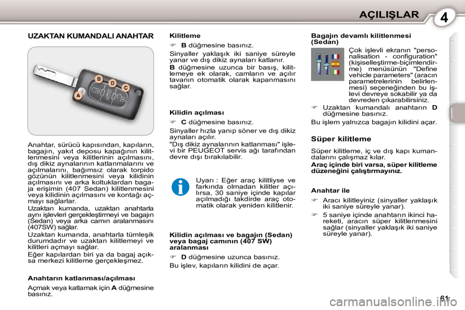 Peugeot 407 2010  Kullanım Kılavuzu (in Turkish) 4�A�Ç�I�L�I�Ş�L�A�R
  Anahtar ile  
   
� � �  �A�r�a�c�ı�  �k�i�l�i�t�l�e�y�i�n�i�z�  �(�s�i�n�y�a�l�l�e�r�  �y�a�k�l�a�ş�ı�k� 
�i�k�i� �s�a�n�i�y�e� �s�ü�r�e�y�l�e� �y�a�n�a�r�)�.� 
  
�