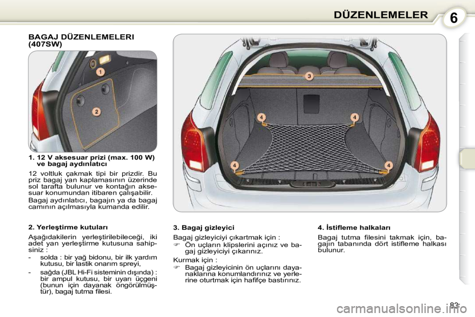 Peugeot 407 2010  Kullanım Kılavuzu (in Turkish) 6DÜZENLEMELER
�8�3
 BAGAJ DÜZENLEMELERI �(�4�0�7�S�W�)� � 
� � �3�.� �B�a�g�a�j� �g�i�z�l�e�y�i�c�i�  
� �B�a�g�a�j� �g�i�z�l�e�y�i�c�i�y�i� �ç�ı�k�a�r�t�m�a�k� �i�ç�i�n� �:�  
   
� � �  �Ö�