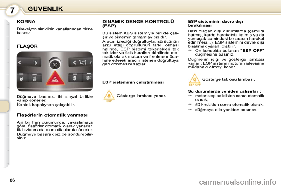 Peugeot 407 2010  Kullanım Kılavuzu (in Turkish) 7�G�Ü�V�E�N�L�İ�K
86
� �K�O�R�N�A� 
� �D�i�r�e�k�s�i�y�o�n� �s�i�m�i�d�i�n�i�n� �k�a�n�a�t�l�a�r�ı�n�d�a�n� �b�i�r�i�n�e�  
�b�a�s�ı�n�ı�z�.� 
� �F�L�A�Ş�Ö�R� 
       
�F�l�a�ş�ö�r�l�e�r�i�n�