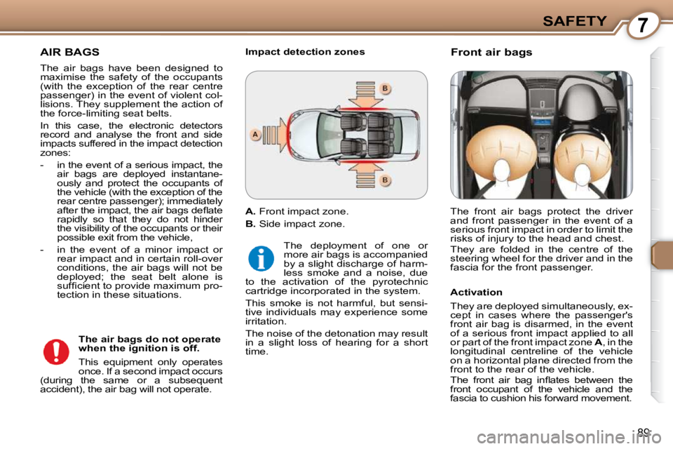 Peugeot 407 2009  Owners Manual 7SAFETY
89
 AIR BAGS 
 The  air  bags  have  been  designed  to  
maximise  the  safety  of  the  occupants 
(with  the  exception  of  the  rear  centre 
passenger) in the event of violent col-
lisio