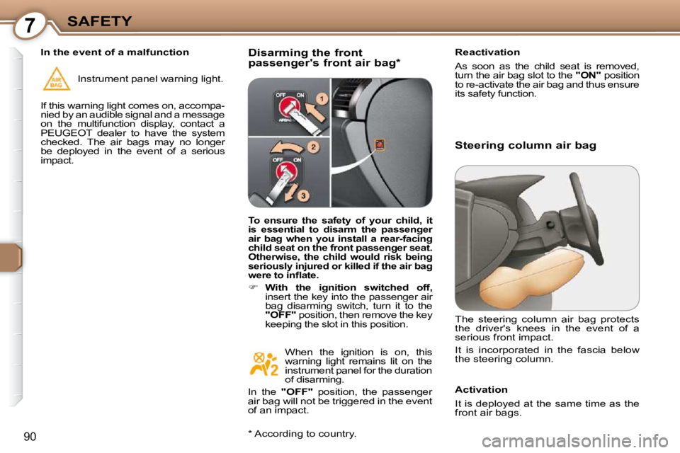 Peugeot 407 2009  Owners Manual 7SAFETY
90
  Disarming the front  
passengers front air bag *    Reactivation  
 
As  soon  as  the  child  seat  is  removed,  
turn the air bag slot to the  
"ON"  position 
to re-activate the air 