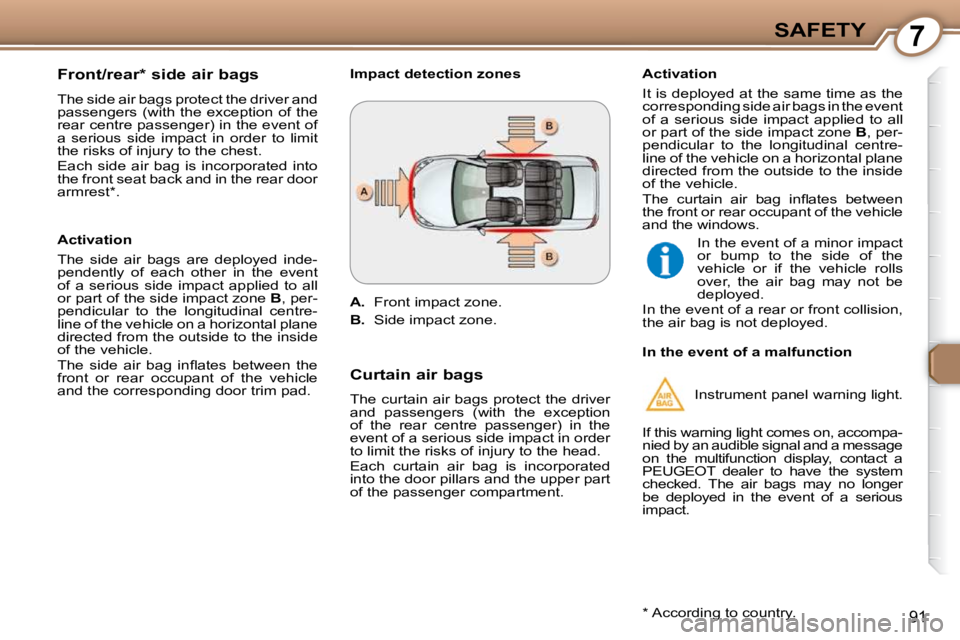 Peugeot 407 2009  Owners Manual 7SAFETY
91
  Front/rear *  side air bags  
 The side air bags protect the driver and  
passengers  (with  the  exception  of  the 
rear centre passenger) in the event of 
a  serious  side  impact  in 