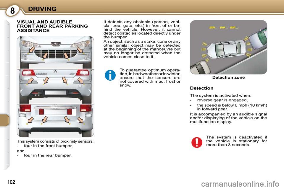 Peugeot 407 2009  Owners Manual 8DRIVING
 VISUAL AND AUDIBLE FRONT AND REAR PARKING ASSISTANCE 
 To  guarantee  optimum  opera- 
tion, in bad weather or in winter,
ensure  that  the  sensors  are 
not covered with mud, frost or 
sno