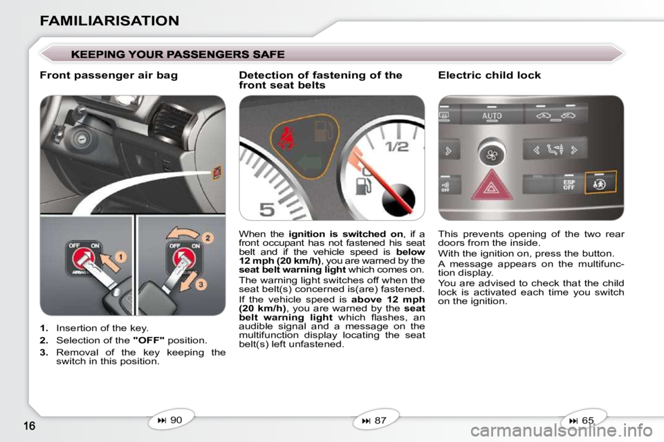 Peugeot 407 2009 User Guide FAMILIARISATION
   
1.    Insertion of the key. 
  
2.    Selection of the   "OFF"  position .
  
3.    Removal  of  the  key  keeping  the 
switch in this position.    This  prevents  opening  of  th
