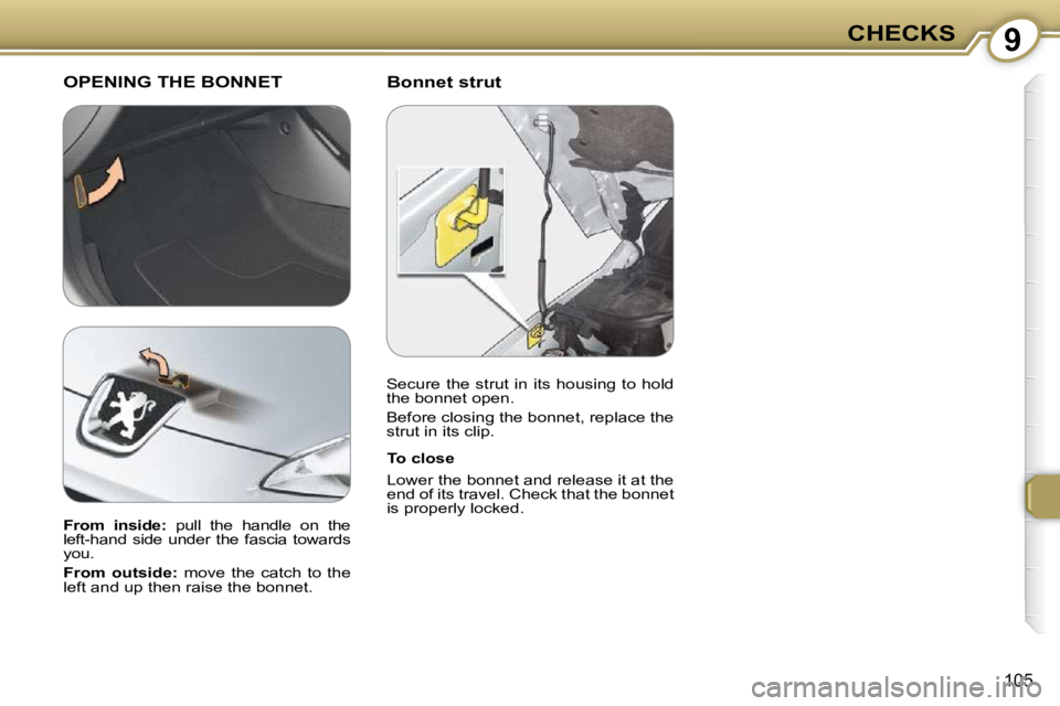 Peugeot 407 2009  Owners Manual 9CHECKS
105
  Bonnet strut  OPENING THE BONNET 
  To close  
 Lower the bonnet and release it at the  
end of its travel. Check that the bonnet 
is properly locked.   
  
From  inside:    pull  the  h