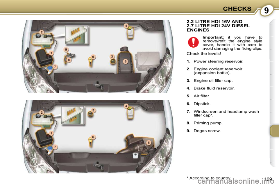Peugeot 407 2009  Owners Manual 9CHECKS
109
 2.2 LITRE HDI 16V AND 2.7 LITRE HDI 24V DIESEL ENGINES 
  *   According to country.  
   
Important:    if  you  have  to
�r�e�m�o�v�e�/�r�e�ﬁ� �t�  �t�h�e�  �e�n�g�i�n�e�  �s�t�y�l�e� 