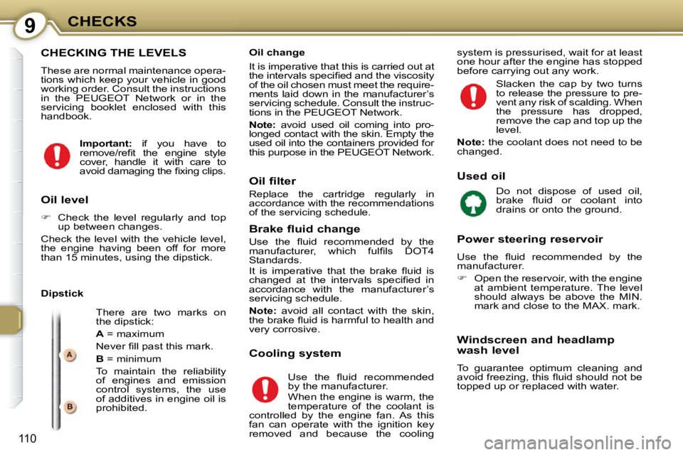 Peugeot 407 2009  Owners Manual 9CHECKS
110
 CHECKING THE LEVELS 
   These are normal maintenance opera- 
tions which keep your vehicle in good 
working order. Consult the instructions 
in  the   PEUGEOT   Network  or  in  the 
serv