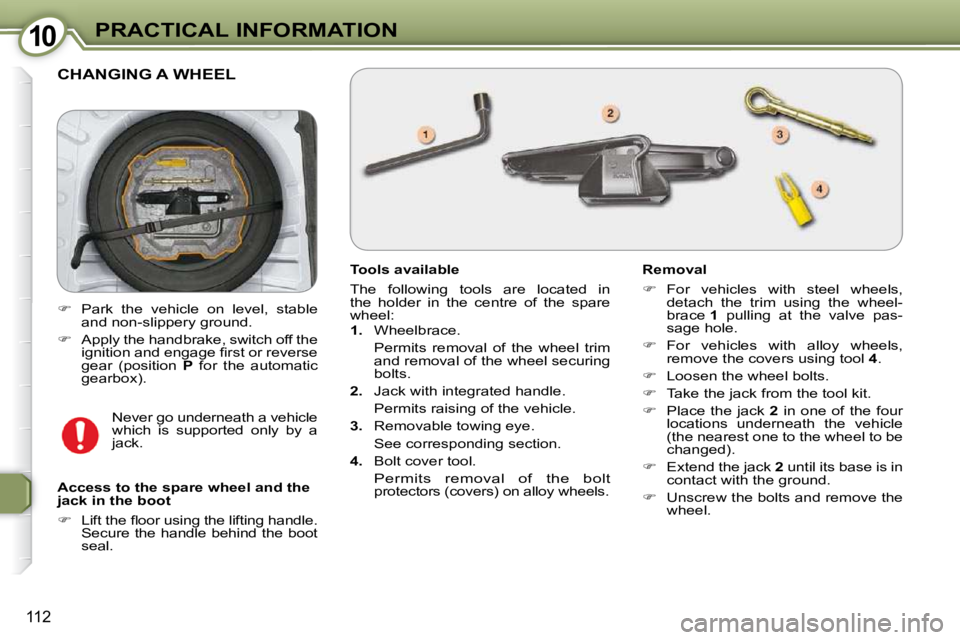 Peugeot 407 2009  Owners Manual 1010PRACTICAL INFORMATION
112
 CHANGING A WHEEL 
  Tools available  
 The  following  tools  are  located  in  
the  holder  in  the  centre  of  the  spare 
wheel:  
   
1.    Wheelbrace.  
  Permits