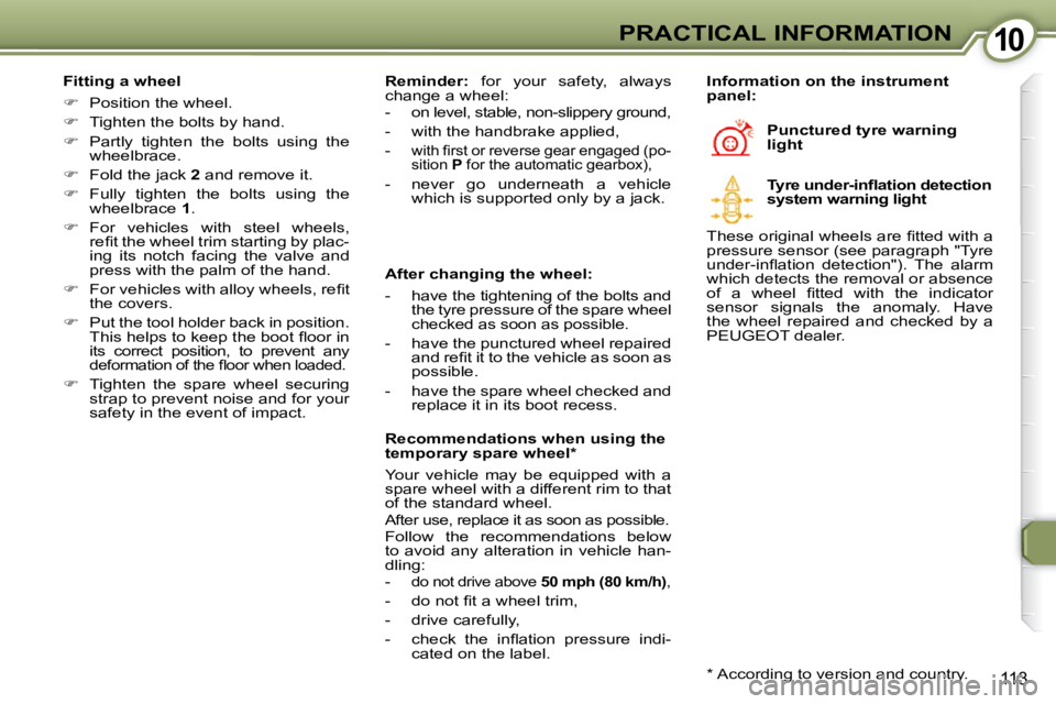 Peugeot 407 2009  Owners Manual 1010PRACTICAL INFORMATION
113
  Fitting a wheel  
   
�    Position the wheel. 
  
�    Tighten the bolts by hand. 
  
�    Partly  tighten  the  bolts  using  the 
wheelbrace. 
  
�    Fo