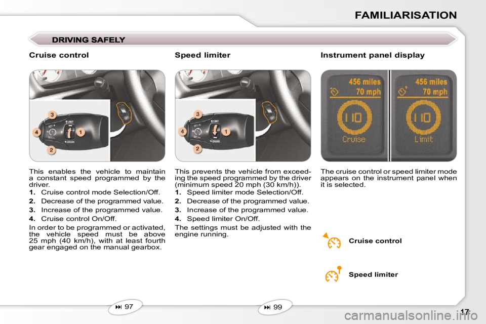 Peugeot 407 2009 User Guide FAMILIARISATION
 This  enables  the  vehicle  to  maintain  
a  constant  speed  programmed  by  the 
driver.  
   
1.    Cruise control mode Selection/Off. 
  
2.    Decrease of the programmed value.