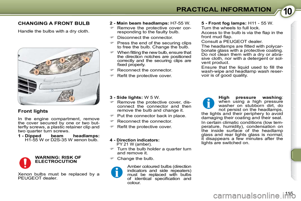 Peugeot 407 2009  Owners Manual 1010PRACTICAL INFORMATION
115
 CHANGING A FRONT BULB 
 Handle the bulbs with a dry cloth.   
2 - Main beam headlamps:   H7-55 W. 
   
�    Remove  the  protective  cover  cor-
responding to the fau