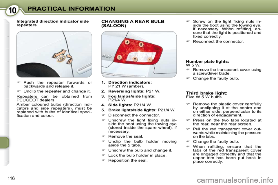Peugeot 407 2009  Owners Manual 1010PRACTICAL INFORMATION
116
  Integrated direction indicator side  
repeaters  CHANGING A REAR BULB (SALOON) 
  Third brake light:  
 Five W 5 W bulbs.   
   
�    Remove the plastic cover carefu