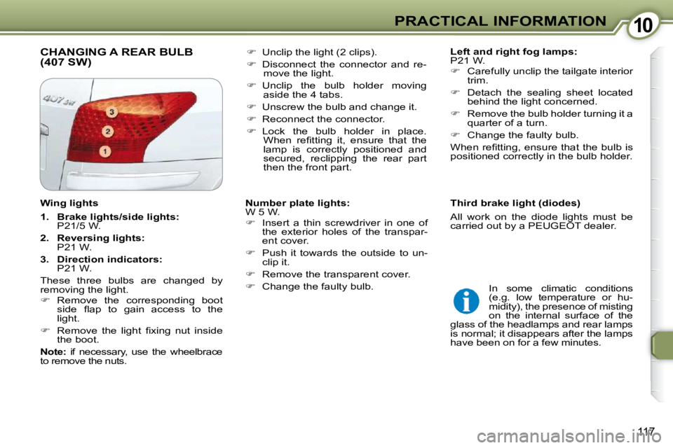 Peugeot 407 2009  Owners Manual 1010PRACTICAL INFORMATION
117
 CHANGING A REAR BULB (407 SW)    
Left and right fog lamps:   
P21 W.  
   
�    Carefully unclip the tailgate interior 
trim. 
  
�    Detach  the  sealing  sheet